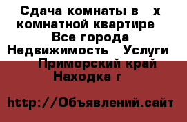 Сдача комнаты в 2-х комнатной квартире - Все города Недвижимость » Услуги   . Приморский край,Находка г.